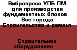 Вибропресс УПБ-ПМ для производства фундаментных блоков - Все города Строительство и ремонт » Строительное оборудование   . Адыгея респ.,Адыгейск г.